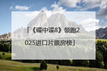 《碟中谍8》领跑2025进口片票房榜